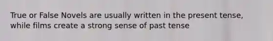 True or False Novels are usually written in the present tense, while films create a strong sense of past tense