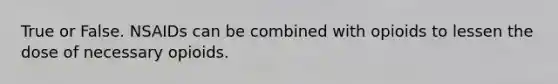 True or False. NSAIDs can be combined with opioids to lessen the dose of necessary opioids.
