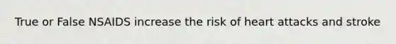 True or False NSAIDS increase the risk of heart attacks and stroke