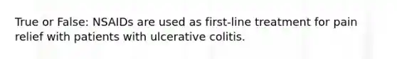 True or False: NSAIDs are used as first-line treatment for pain relief with patients with ulcerative colitis.