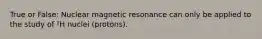 True or False: Nuclear magnetic resonance can only be applied to the study of ¹H nuclei (protons).