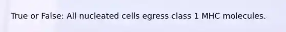 True or False: All nucleated cells egress class 1 MHC molecules.