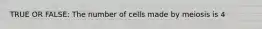 TRUE OR FALSE: The number of cells made by meiosis is 4