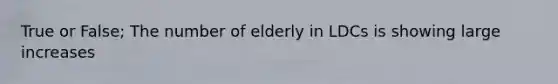 True or False; The number of elderly in LDCs is showing large increases