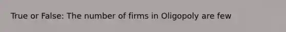 True or False: The number of firms in Oligopoly are few