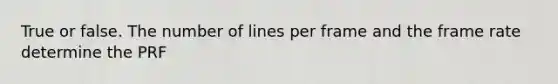 True or false. The number of lines per frame and the frame rate determine the PRF