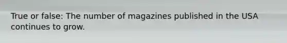 True or false: The number of magazines published in the USA continues to grow.