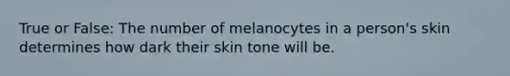 True or False: The number of melanocytes in a person's skin determines how dark their skin tone will be.