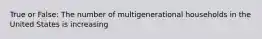 True or False: The number of multigenerational households in the United States is increasing