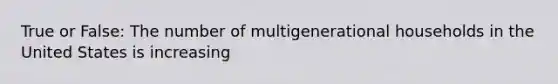 True or False: The number of multigenerational households in the United States is increasing