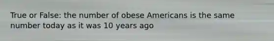 True or False: the number of obese Americans is the same number today as it was 10 years ago