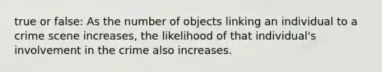 true or false: As the number of objects linking an individual to a crime scene increases, the likelihood of that individual's involvement in the crime also increases.