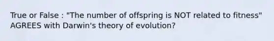 True or False : "The number of offspring is NOT related to fitness" AGREES with Darwin's theory of evolution?