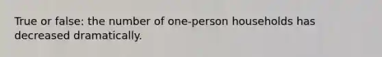 True or false: the number of one-person households has decreased dramatically.