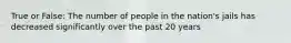 True or False: The number of people in the nation's jails has decreased significantly over the past 20 years