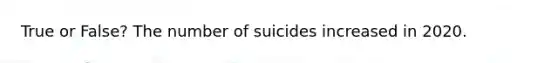 True or False? The number of suicides increased in 2020.