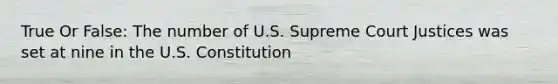 True Or False: The number of U.S. Supreme Court Justices was set at nine in the U.S. Constitution