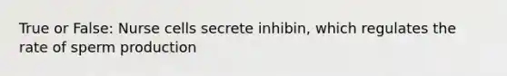 True or False: Nurse cells secrete inhibin, which regulates the rate of sperm production