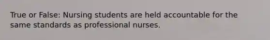 True or False: Nursing students are held accountable for the same standards as professional nurses.