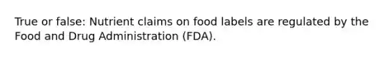 True or false: Nutrient claims on food labels are regulated by the Food and Drug Administration (FDA).