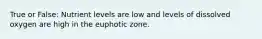 True or False: Nutrient levels are low and levels of dissolved oxygen are high in the euphotic zone.