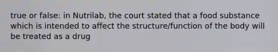 true or false: in Nutrilab, the court stated that a food substance which is intended to affect the structure/function of the body will be treated as a drug