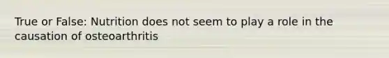 True or False: Nutrition does not seem to play a role in the causation of osteoarthritis