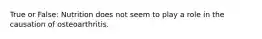 True or False: Nutrition does not seem to play a role in the causation of osteoarthritis.