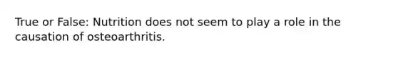 True or False: Nutrition does not seem to play a role in the causation of osteoarthritis.