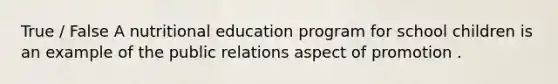 True / False A nutritional education program for school children is an example of the public relations aspect of promotion .