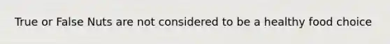 True or False Nuts are not considered to be a healthy food choice