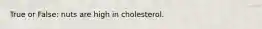 True or False: nuts are high in cholesterol.