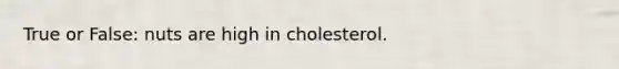 True or False: nuts are high in cholesterol.