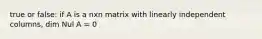 true or false: if A is a nxn matrix with linearly independent columns, dim Nul A = 0