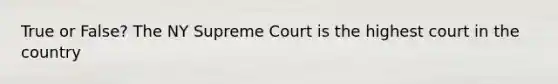 True or False? The NY Supreme Court is the highest court in the country