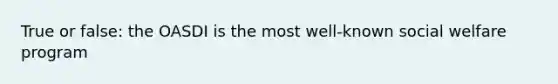 True or false: the OASDI is the most well-known social welfare program