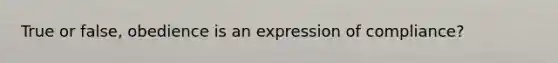 True or false, obedience is an expression of compliance?