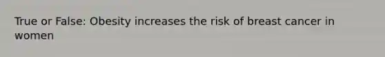 True or False: Obesity increases the risk of breast cancer in women