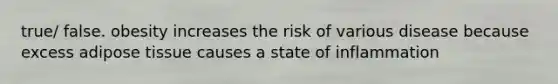 true/ false. obesity increases the risk of various disease because excess adipose tissue causes a state of inflammation