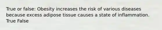 True or false: Obesity increases the risk of various diseases because excess adipose tissue causes a state of inflammation. True False