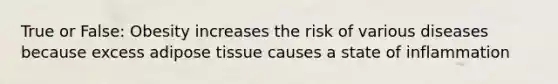 True or False: Obesity increases the risk of various diseases because excess adipose tissue causes a state of inflammation