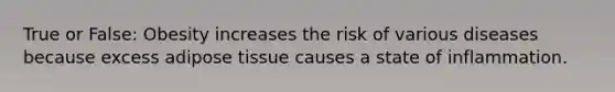 True or False: Obesity increases the risk of various diseases because excess adipose tissue causes a state of inflammation.