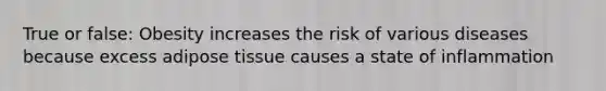 True or false: Obesity increases the risk of various diseases because excess adipose tissue causes a state of inflammation