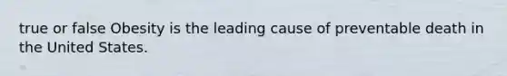 true or false Obesity is the leading cause of preventable death in the United States.