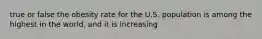true or false the obesity rate for the U.S. population is among the highest in the world, and it is increasing