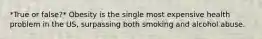 *True or false?* Obesity is the single most expensive health problem in the US, surpassing both smoking and alcohol abuse.