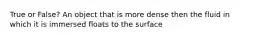 True or False? An object that is more dense then the fluid in which it is immersed floats to the surface