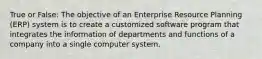 True or False: The objective of an Enterprise Resource Planning (ERP) system is to create a customized software program that integrates the information of departments and functions of a company into a single computer system.