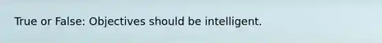 True or False: Objectives should be intelligent.