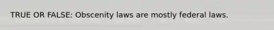 TRUE OR FALSE: Obscenity laws are mostly federal laws.